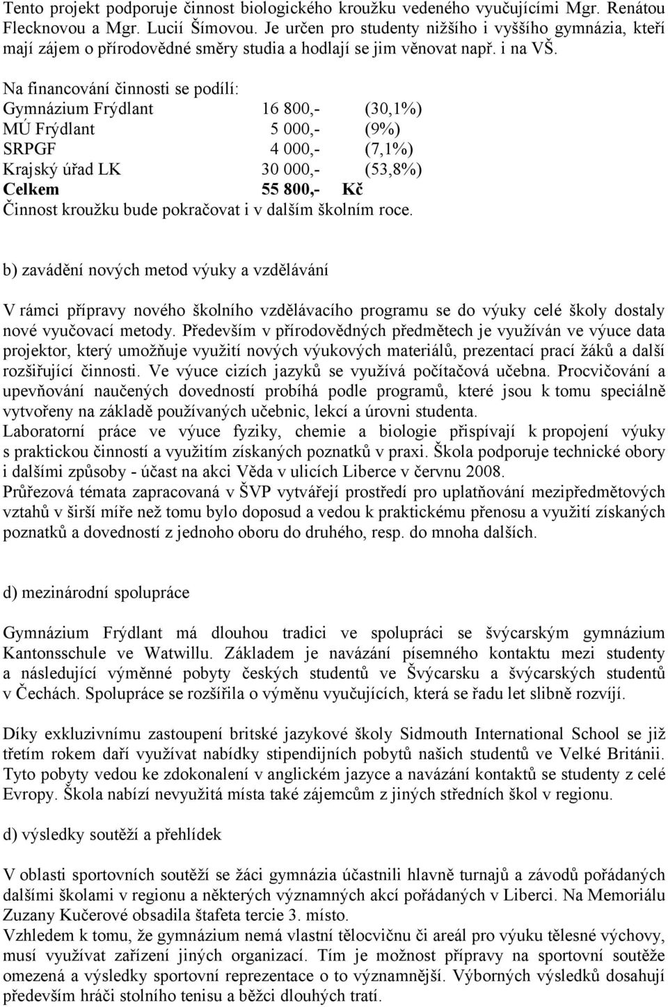 Na financování činnosti se podílí: Gymnázium Frýdlant 16 800,- (30,1%) MÚ Frýdlant 5 000,- (9%) SRPGF 4 000,- (7,1%) Krajský úřad LK 30 000,- (53,8%) Celkem 55 800,- Kč Činnost kroužku bude