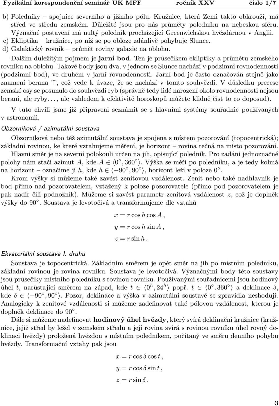 d) Galaktický rovník průmět roviny galaxie na oblohu. Dalším důležitým pojmem je jarní bod. Ten je průsečíkem ekliptiky a průmětu zemského rovníku na oblohu.