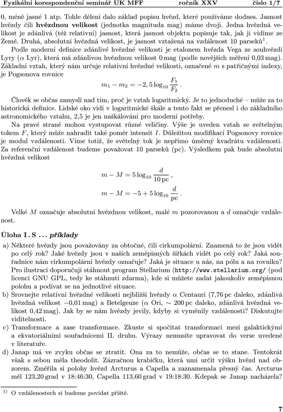 Podle moderní definice zdánlivé hvězdné velikosti je etalonem hvězda Vega ze souhvězdí Lyry(α Lyr), která má zdánlivou hvězdnou velikost 0 mag(podle novějších měření 0,03 mag).