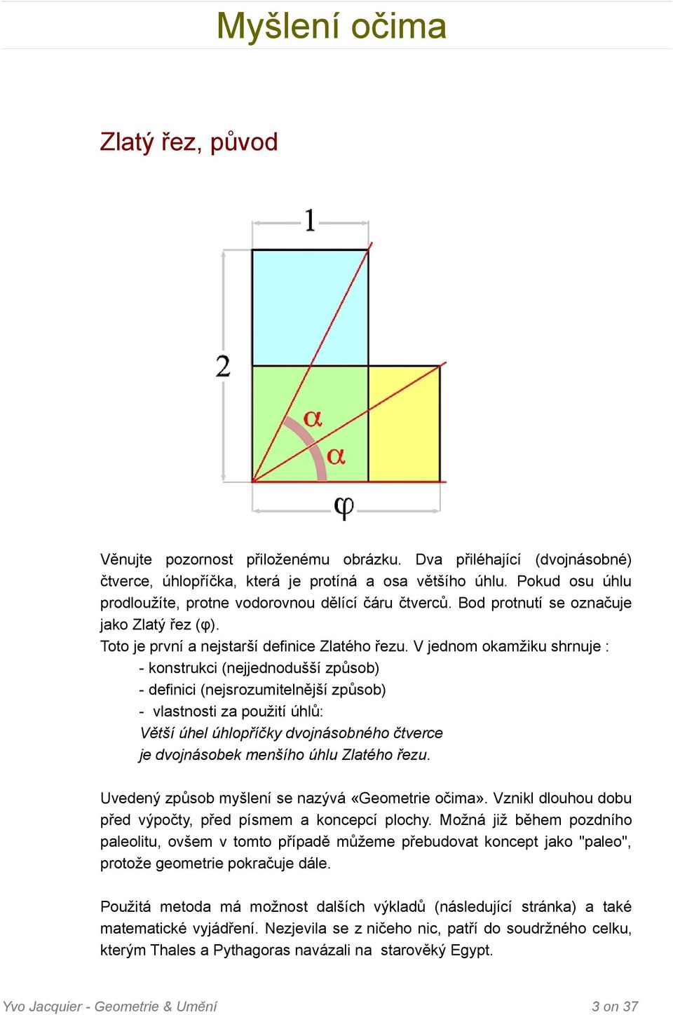 V jednom okamžiku shrnuje : - konstrukci (nejjednodušší způsob) - definici (nejsrozumitelnější způsob) - vlastnosti za použití úhlů: Větší úhel úhlopříčky dvojnásobného čtverce je dvojnásobek menšího