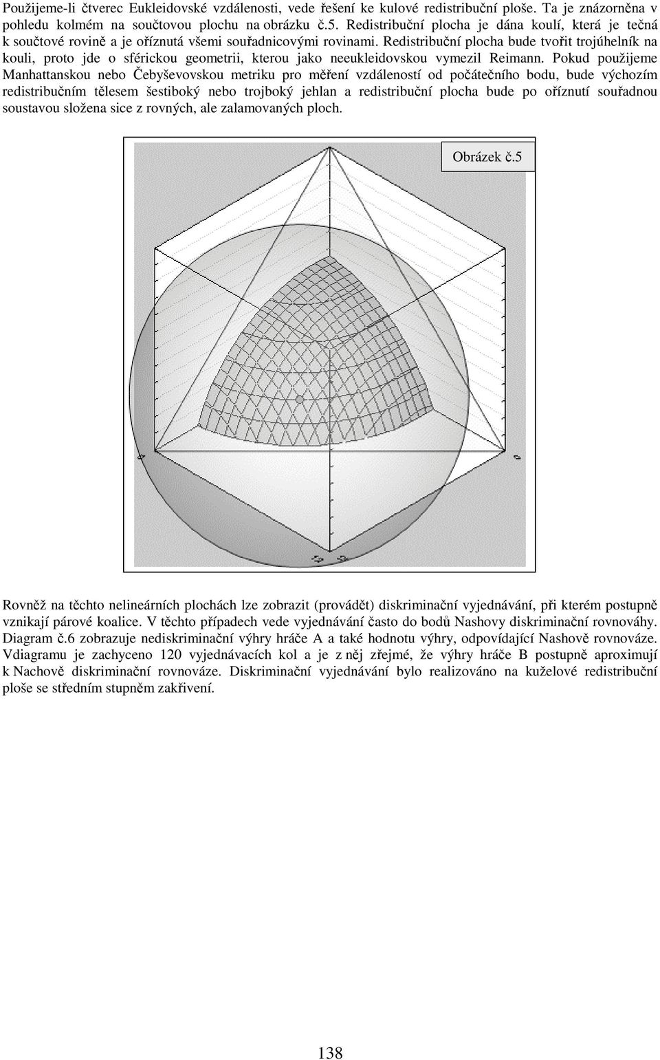 Redistribuční plocha bude tvořit trojúhelník na kouli, proto jde o sférickou geometrii, kterou jako neeukleidovskou vymezil Reimann.