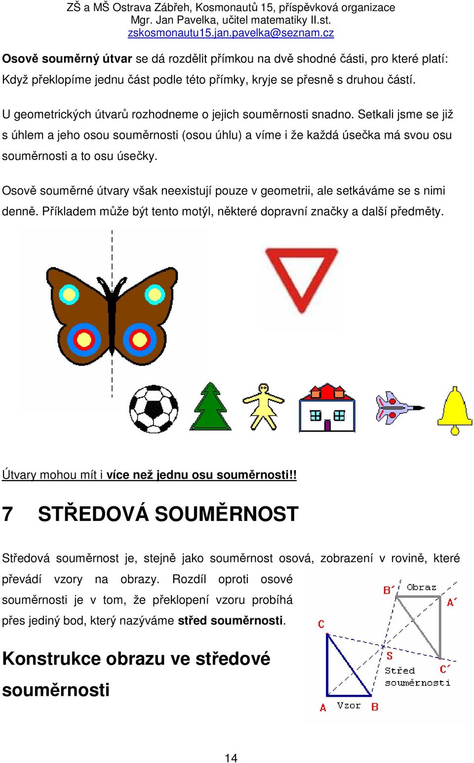 Osově souměrné útvary však neexistují pouze v geometrii, ale setkáváme se s nimi denně. Příkladem může být tento motýl, některé dopravní značky a další předměty.