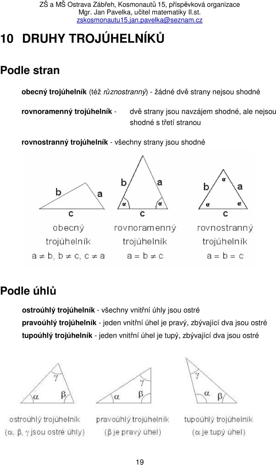 strany jsou shodné Podle úhlů ostroúhlý trojúhelník - všechny vnitřní úhly jsou ostré pravoúhlý trojúhelník - jeden