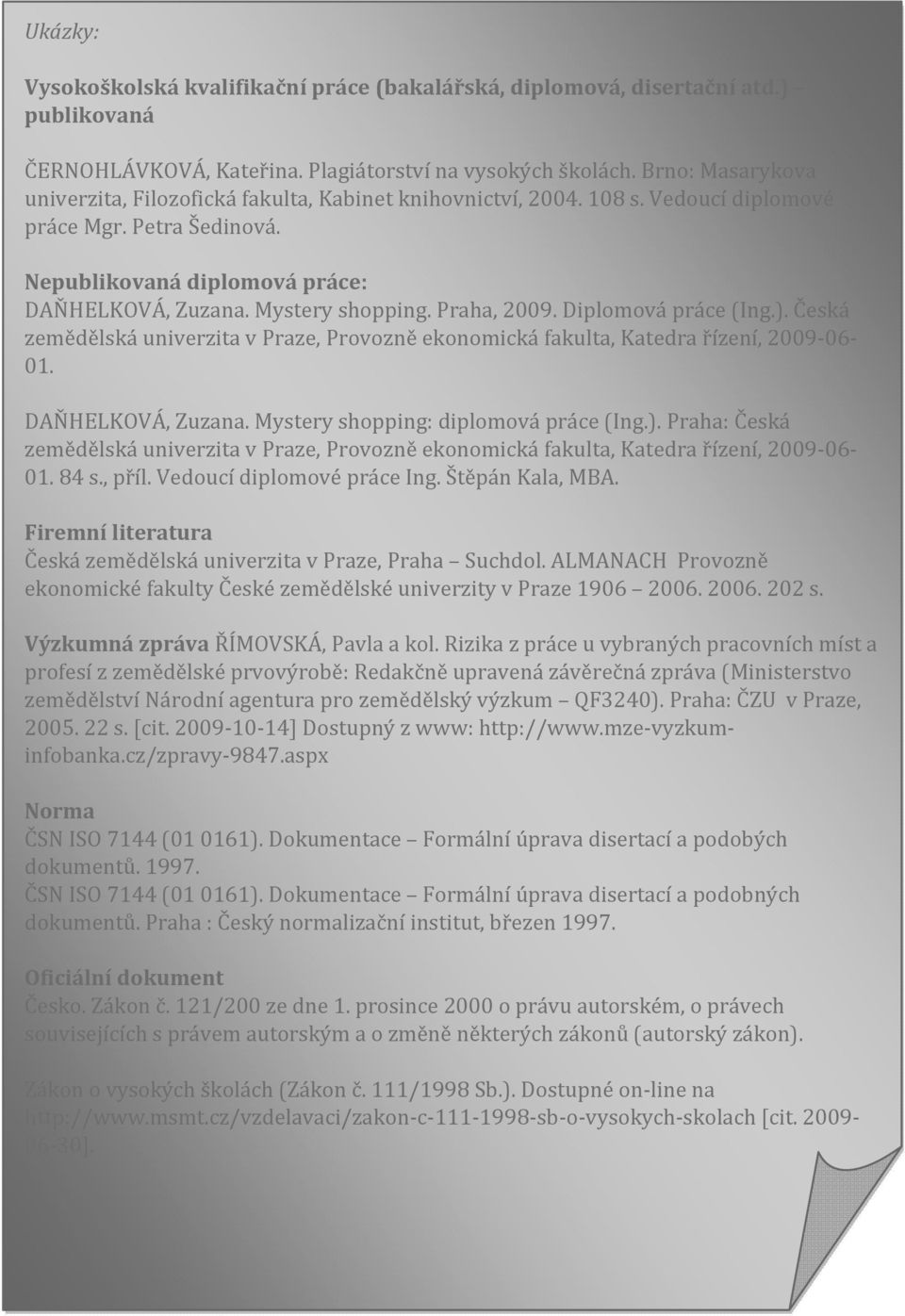 Praha, 2009. Diplomová práce (Ing.). Česká zemědělská univerzita v Praze, Provozně ekonomická fakulta, Katedra řízení, 2009 06 01. DAŇHELKOVÁ, Zuzana. Mystery shopping: diplomová práce (Ing.). Praha: Česká zemědělská univerzita v Praze, Provozně ekonomická fakulta, Katedra řízení, 2009 06 01.