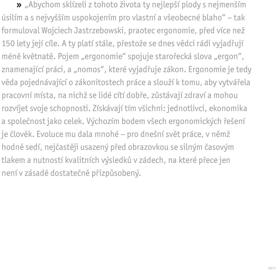 Ergonomie je tedy věda pojednávající o zákonitostech práce a slouží k tomu, aby vytvářela pracovní místa, na nichž se lidé cítí dobře, zůstávají zdraví a mohou rozvíjet svoje schopnosti.