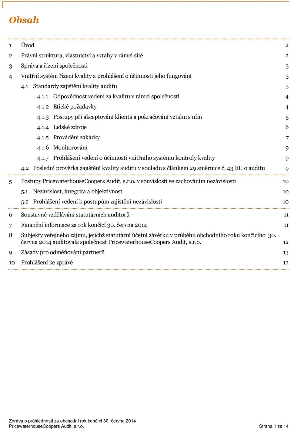 1.5 Provádění zakázky 7 4.1.6 Monitorování 9 4.1.7 Prohlášení vedení o účinnosti vnitřního systému kontroly kvality 9 4.2 Poslední prověrka zajištění kvality auditu v souladu s článkem 29 směrnice č.