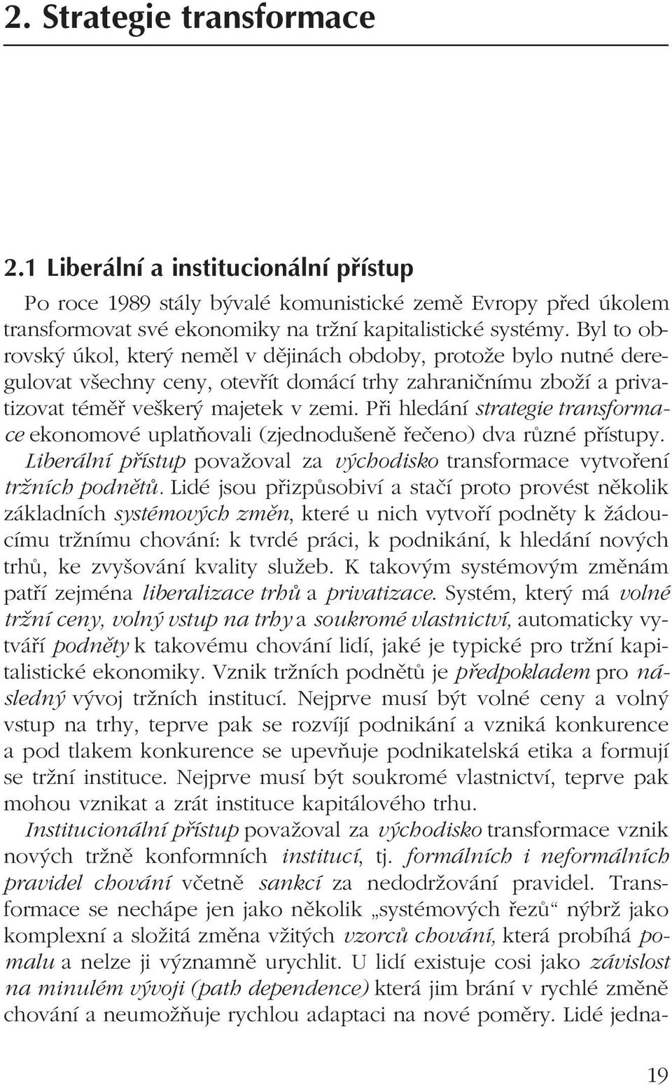 Při hledání strategie transformace ekonomové uplatňovali (zjednodušeně řečeno) dva různé přístupy. Liberální přístup považoval za východisko transformace vytvoření tržních podnětů.