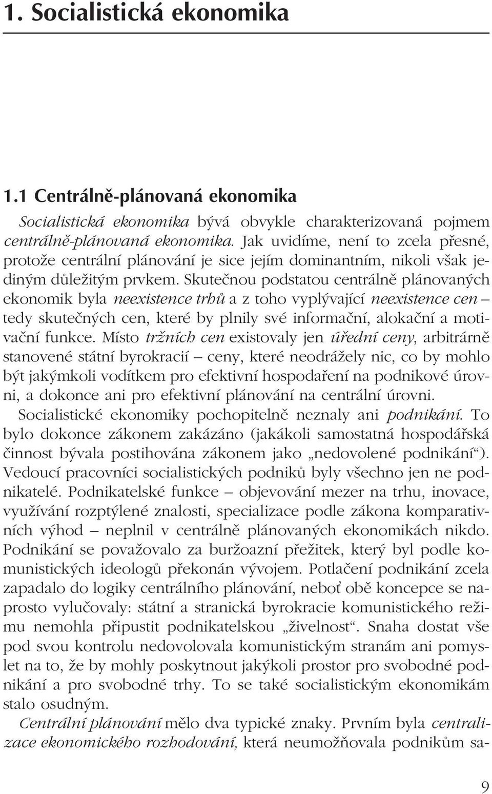 Skutečnou podstatou centrálně plánovaných ekonomik byla neexistence trhů a z toho vyplývající neexistence cen tedy skutečných cen, které by plnily své informační, alokační a motivační funkce.