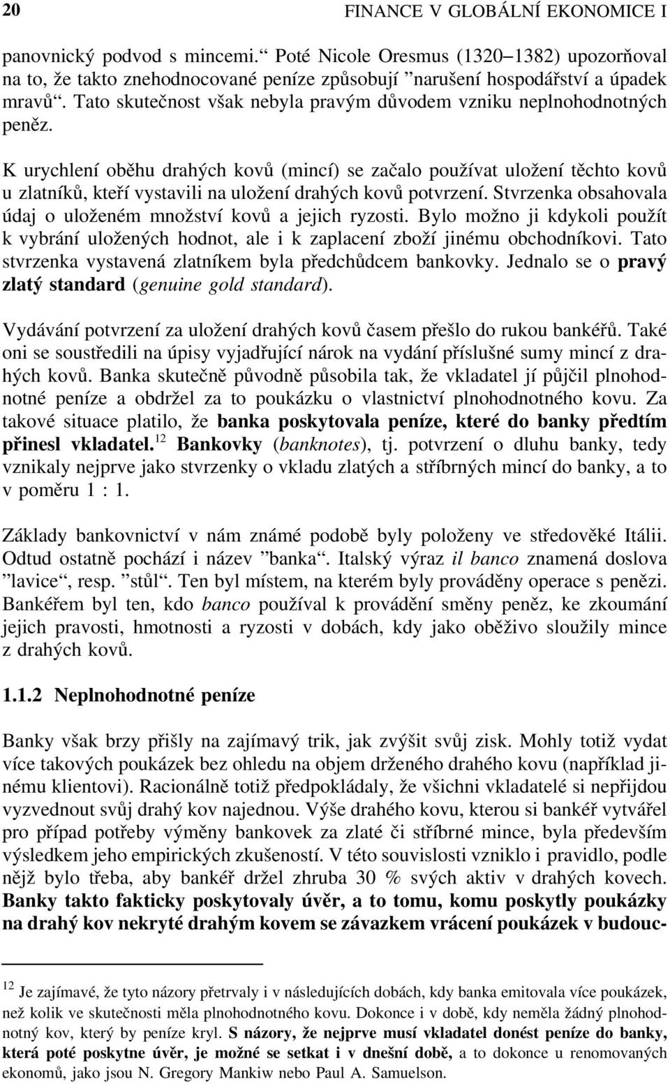 K urychlení oběhu drahých kovů (mincí) se začalo používat uložení těchto kovů u zlatníků, kteří vystavili na uložení drahých kovů potvrzení.