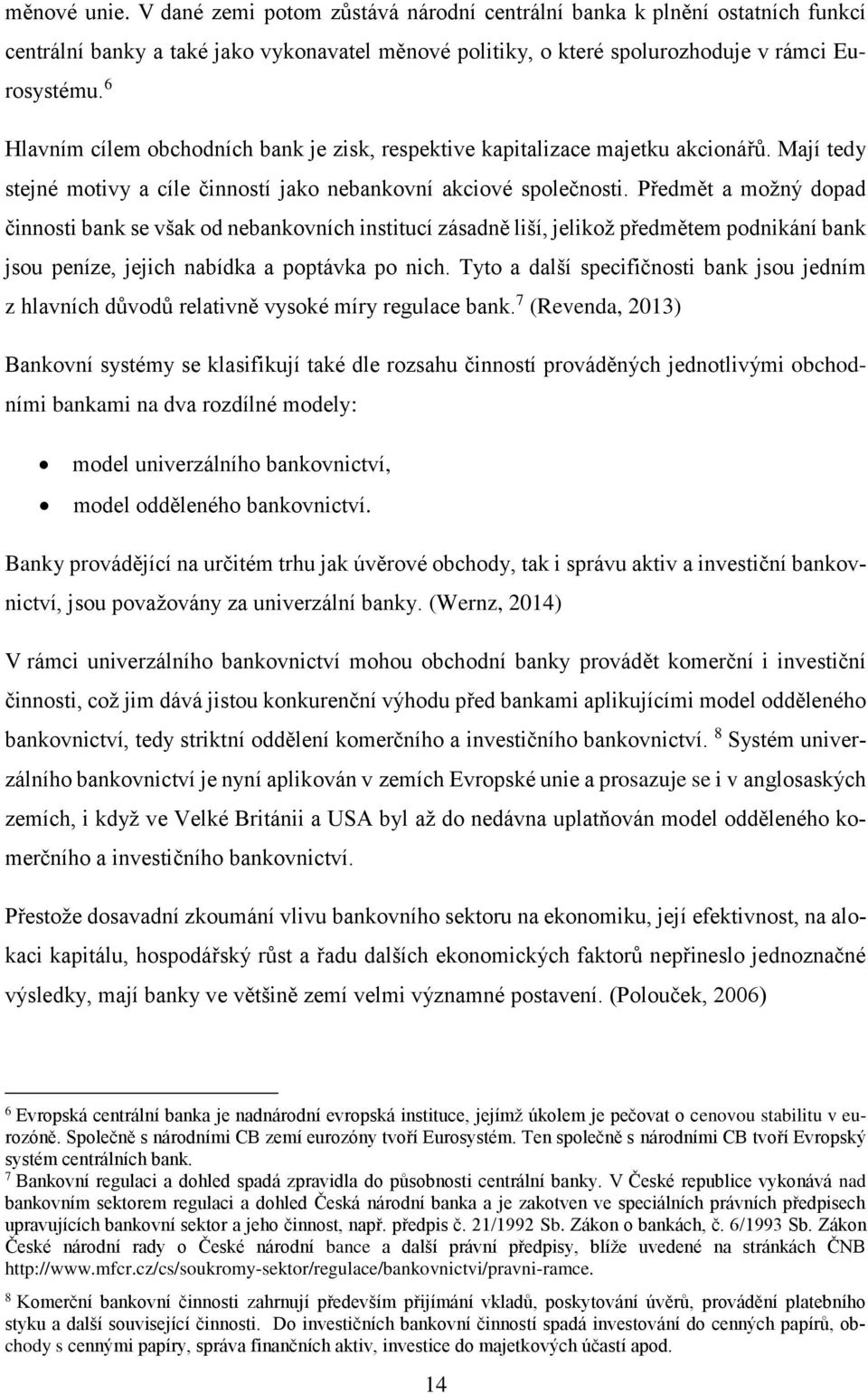 Předmět a možný dopad činnosti bank se však od nebankovních institucí zásadně liší, jelikož předmětem podnikání bank jsou peníze, jejich nabídka a poptávka po nich.