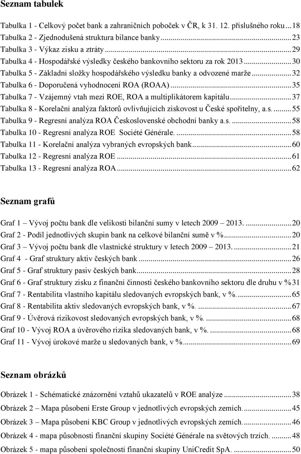 .. 32 Tabulka 6 - Doporučená vyhodnocení ROA (ROAA)... 35 Tabulka 7 - Vzájemný vtah mezi ROE, ROA a multiplikátorem kapitálu.