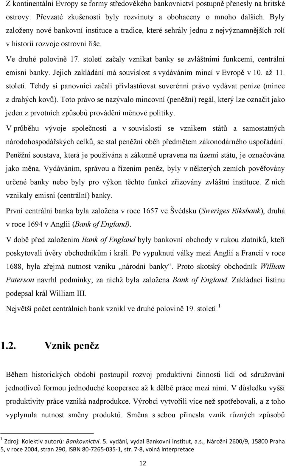 století začaly vznikat banky se zvláštními funkcemi, centrální emisní banky. Jejich zakládání má souvislost s vydáváním mincí v Evropě v 10. aţ 11. století.