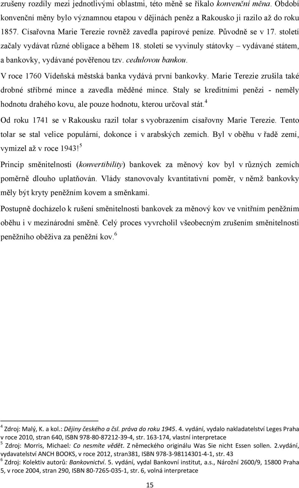 století se vyvinuly státovky vydávané státem, a bankovky, vydávané pověřenou tzv. cedulovou bankou. V roce 1760 Vídeňská městská banka vydává první bankovky.