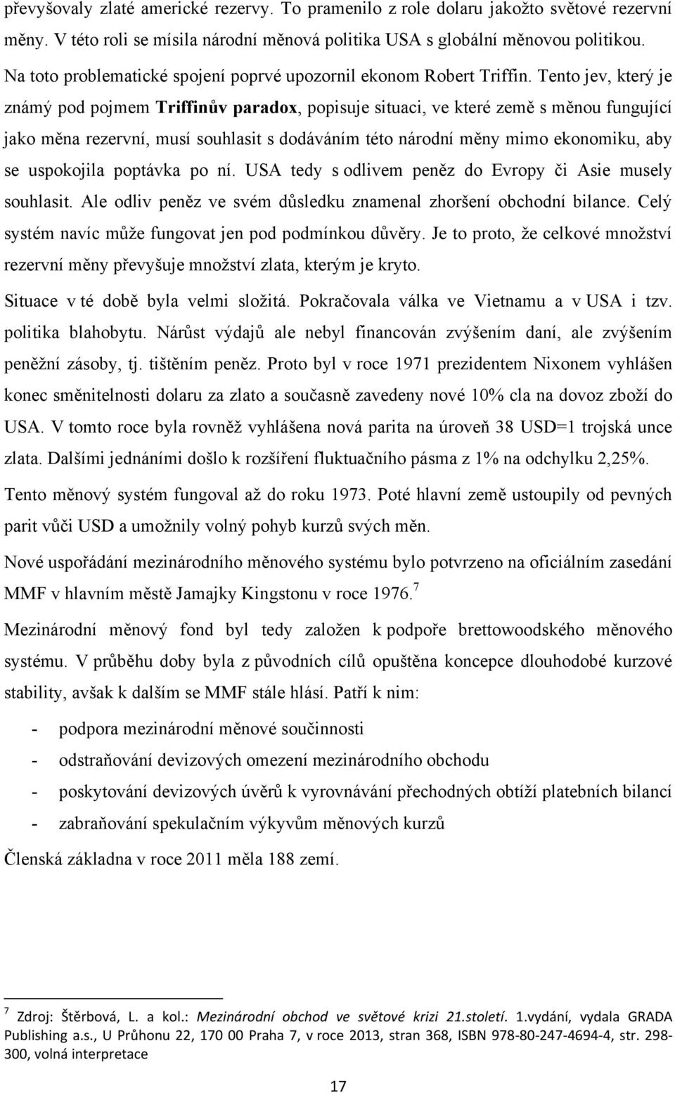 Tento jev, který je známý pod pojmem Triffinův paradox, popisuje situaci, ve které země s měnou fungující jako měna rezervní, musí souhlasit s dodáváním této národní měny mimo ekonomiku, aby se