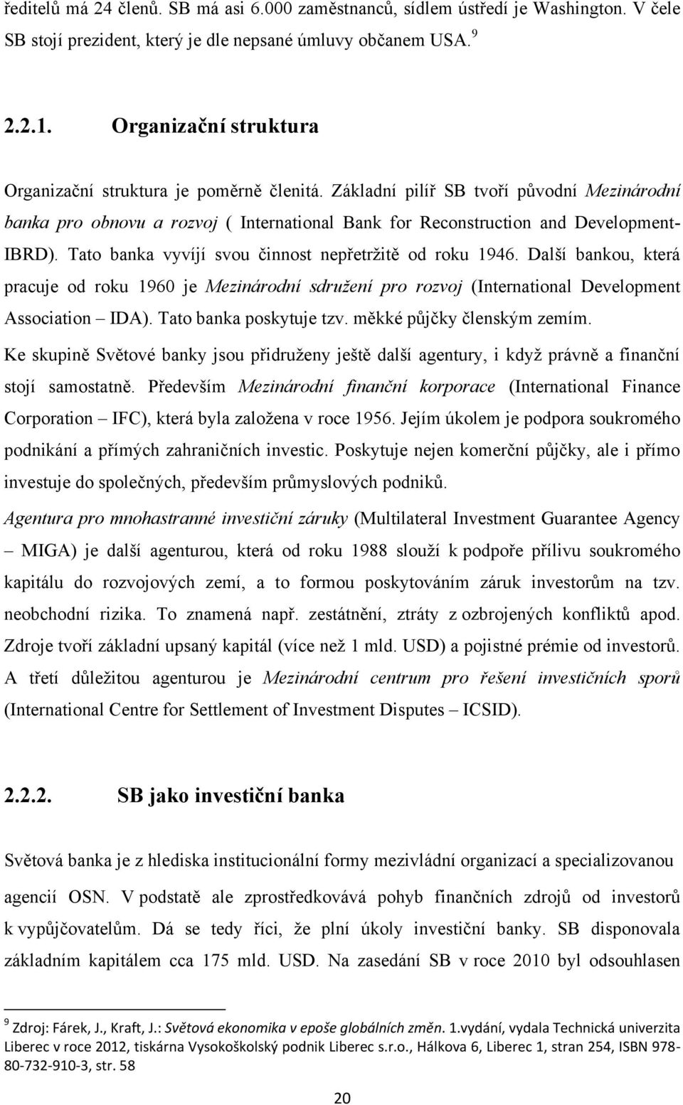 Tato banka vyvíjí svou činnost nepřetrţitě od roku 1946. Další bankou, která pracuje od roku 1960 je Mezinárodní sdružení pro rozvoj (International Development Association IDA).