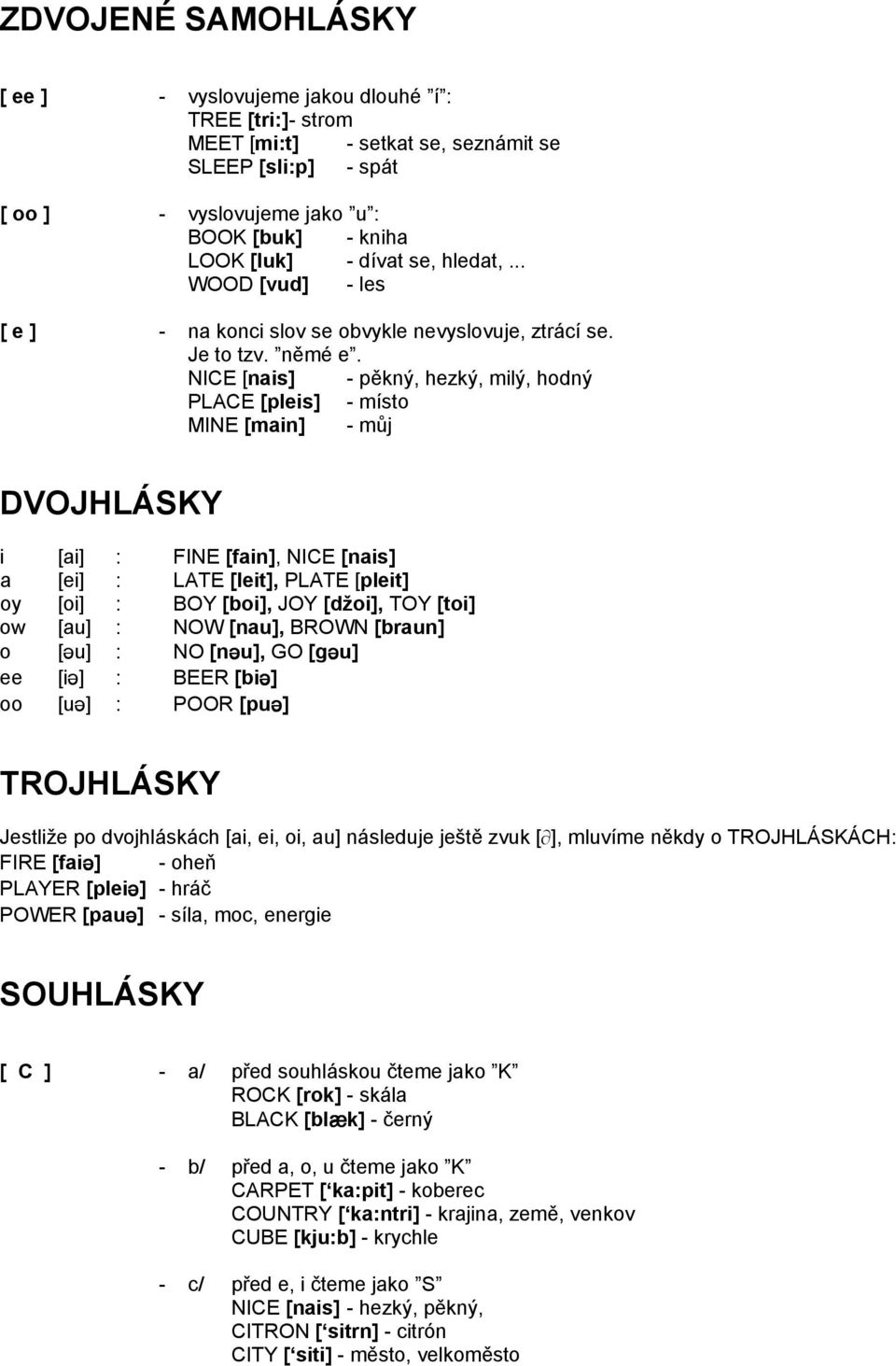 NICE [nais] - pěkný, hezký, milý, hodný PLACE [pleis] - místo MINE [main] - můj DVOJHLÁSKY i [ai] : FINE [fain], NICE [nais] a [ei] : LATE [leit], PLATE [pleit] oy [oi] : BOY [boi], JOY [džoi], TOY