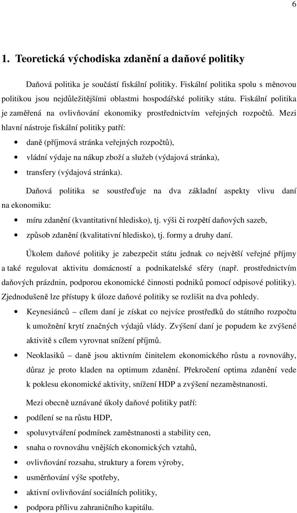 Mezi hlavní nástroje fiskální politiky patří: daně (příjmová stránka veřejných rozpočtů), vládní výdaje na nákup zboží a služeb (výdajová stránka), transfery (výdajová stránka).