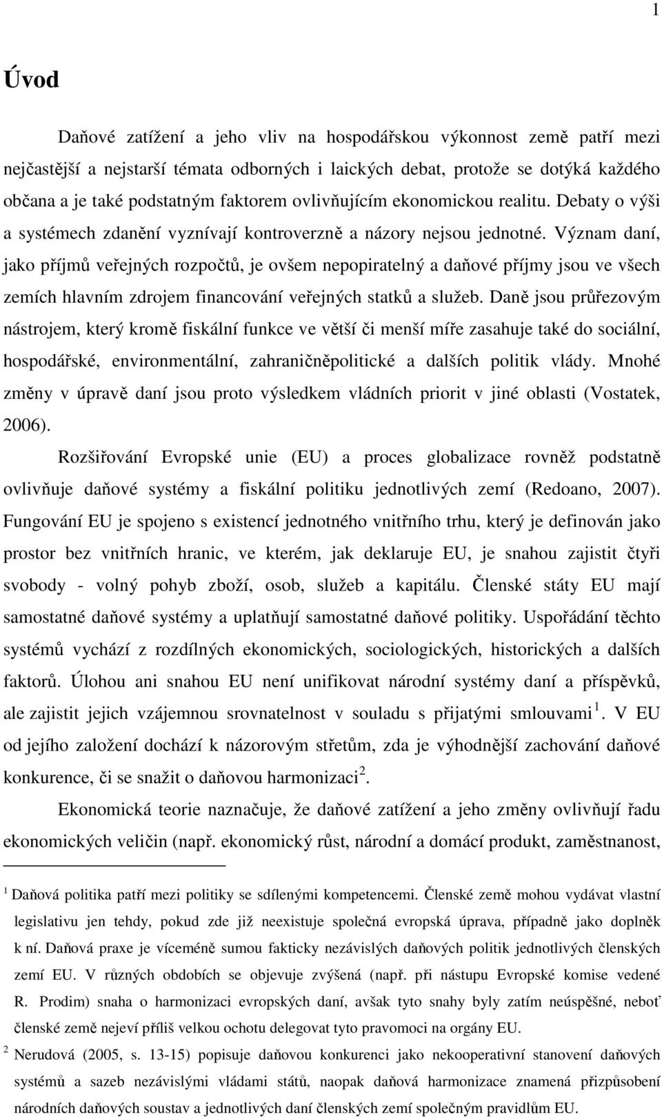 Význam daní, jako příjmů veřejných rozpočtů, je ovšem nepopiratelný a daňové příjmy jsou ve všech zemích hlavním zdrojem financování veřejných statků a služeb.