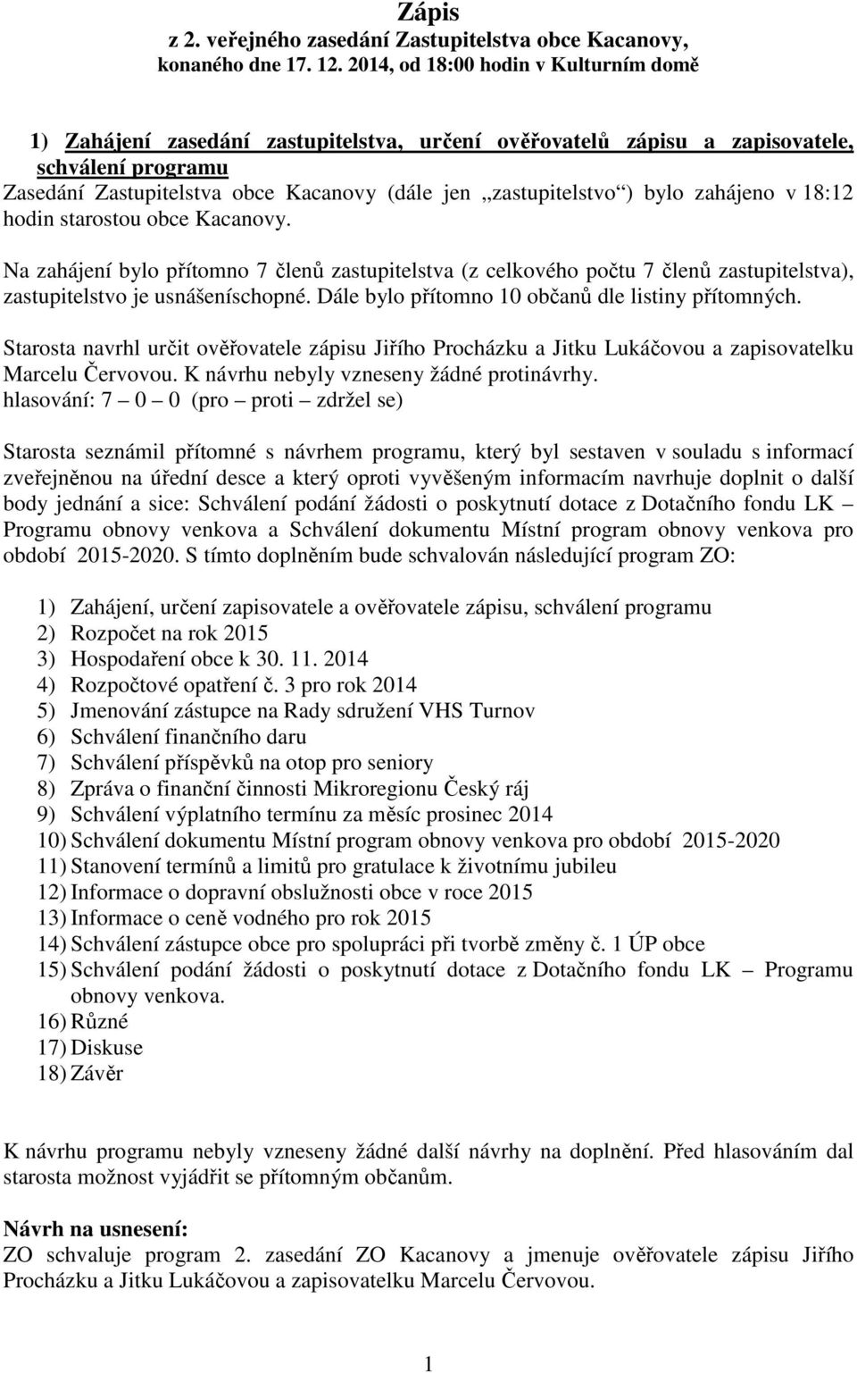 ) bylo zahájeno v 18:12 hodin starostou obce Kacanovy. Na zahájení bylo přítomno 7 členů zastupitelstva (z celkového počtu 7 členů zastupitelstva), zastupitelstvo je usnášeníschopné.