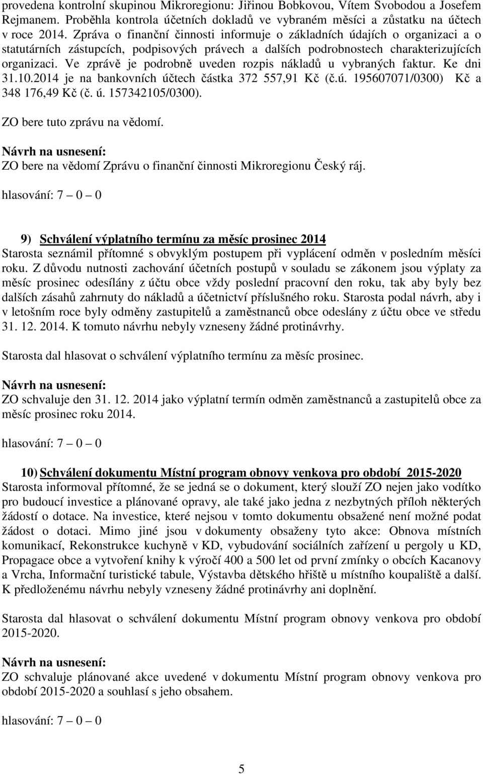 Ve zprávě je podrobně uveden rozpis nákladů u vybraných faktur. Ke dni 31.10.2014 je na bankovních účtech částka 372 557,91 Kč (č.ú. 195607071/0300) Kč a 348 176,49 Kč (č. ú. 157342105/0300).