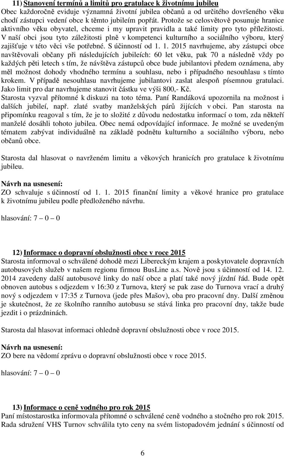 V naší obci jsou tyto záležitosti plně v kompetenci kulturního a sociálního výboru, který zajišťuje v této věci vše potřebné. S účinností od 1.