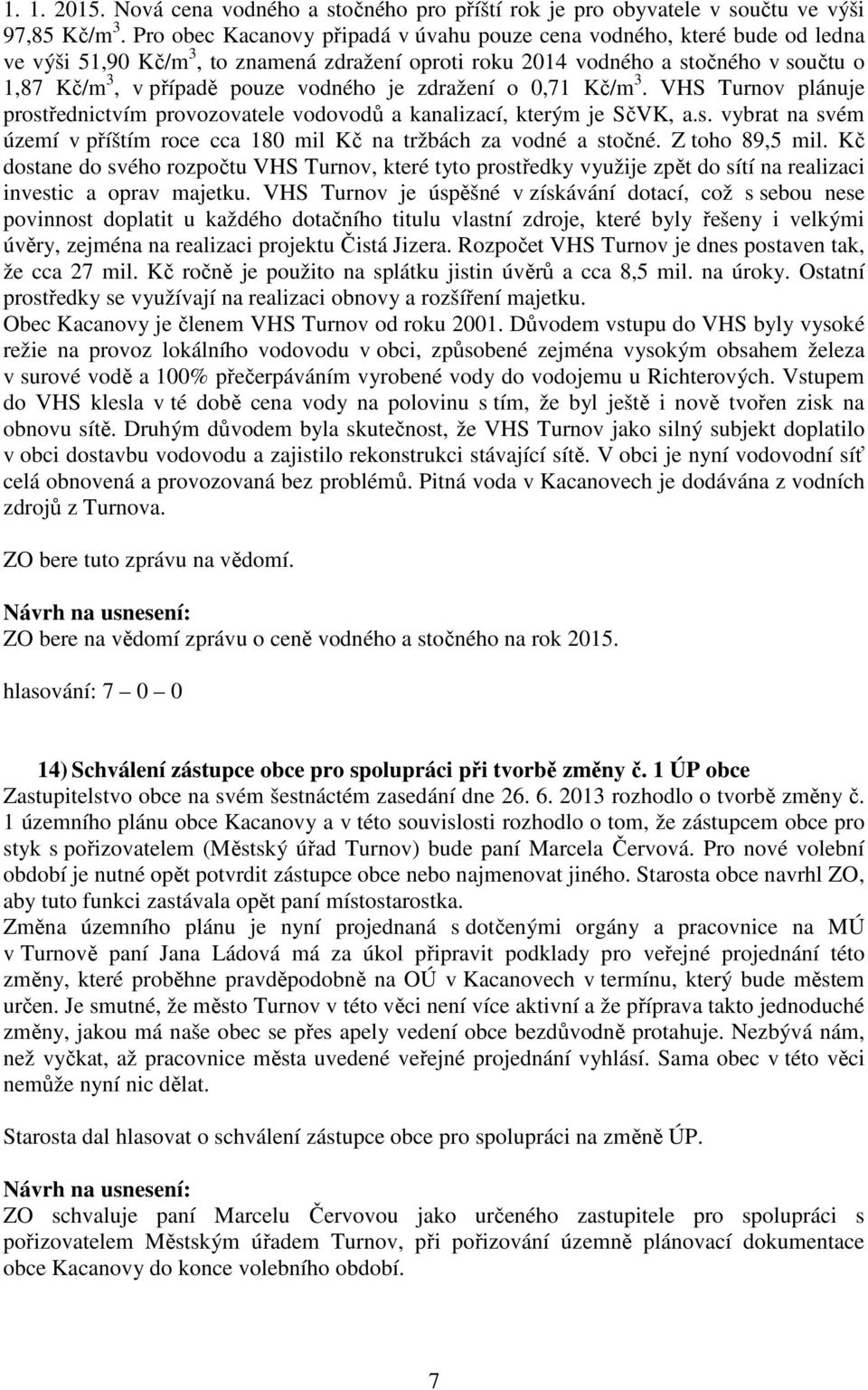 je zdražení o 0,71 Kč/m 3. VHS Turnov plánuje prostřednictvím provozovatele vodovodů a kanalizací, kterým je SčVK, a.s. vybrat na svém území v příštím roce cca 180 mil Kč na tržbách za vodné a stočné.