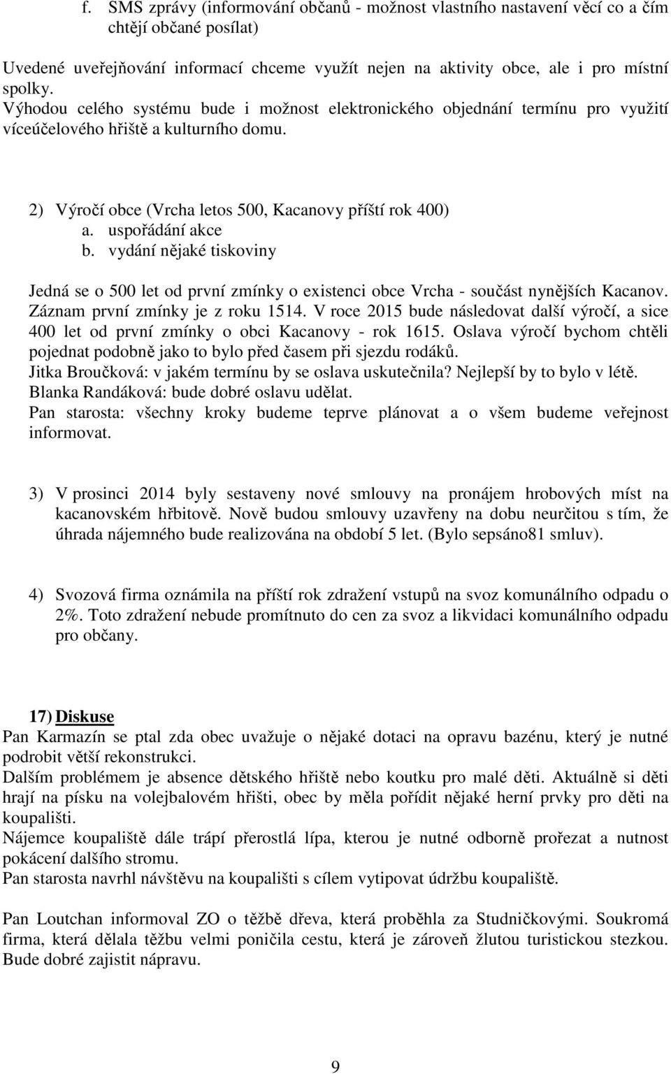 uspořádání akce b. vydání nějaké tiskoviny Jedná se o 500 let od první zmínky o existenci obce Vrcha - součást nynějších Kacanov. Záznam první zmínky je z roku 1514.