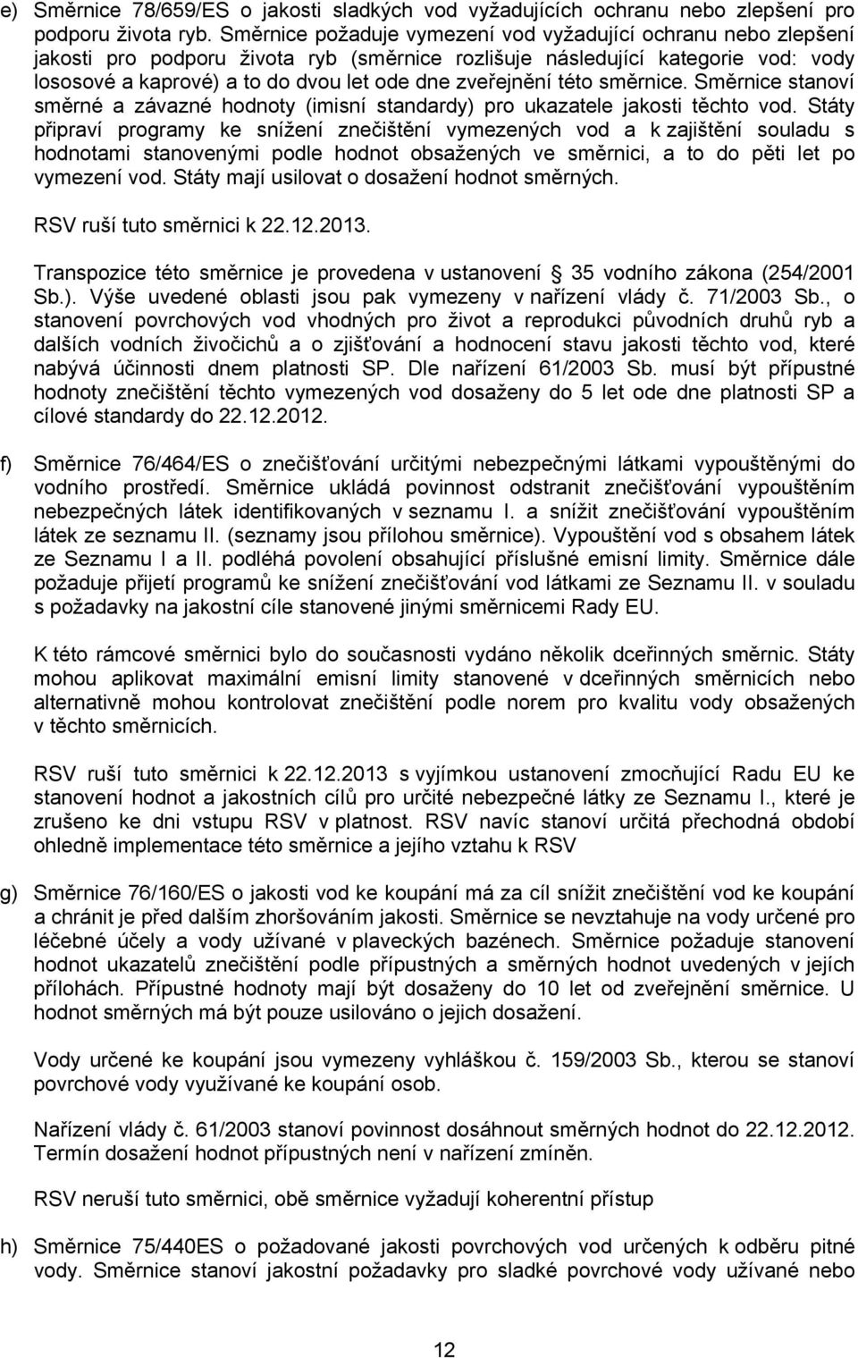 zveřejnění této směrnice. Směrnice stanoví směrné a závazné hodnoty (imisní standardy) pro ukazatele jakosti těchto vod.