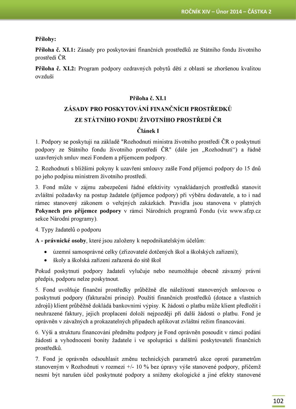 Podpory se poskytují na základě "Rozhodnutí ministra životního prostředí ČR o poskytnutí podpory ze Státního fondu životního prostředí ČR" (dále jen Rozhodnutí ) a řádně uzavřených smluv mezi Fondem