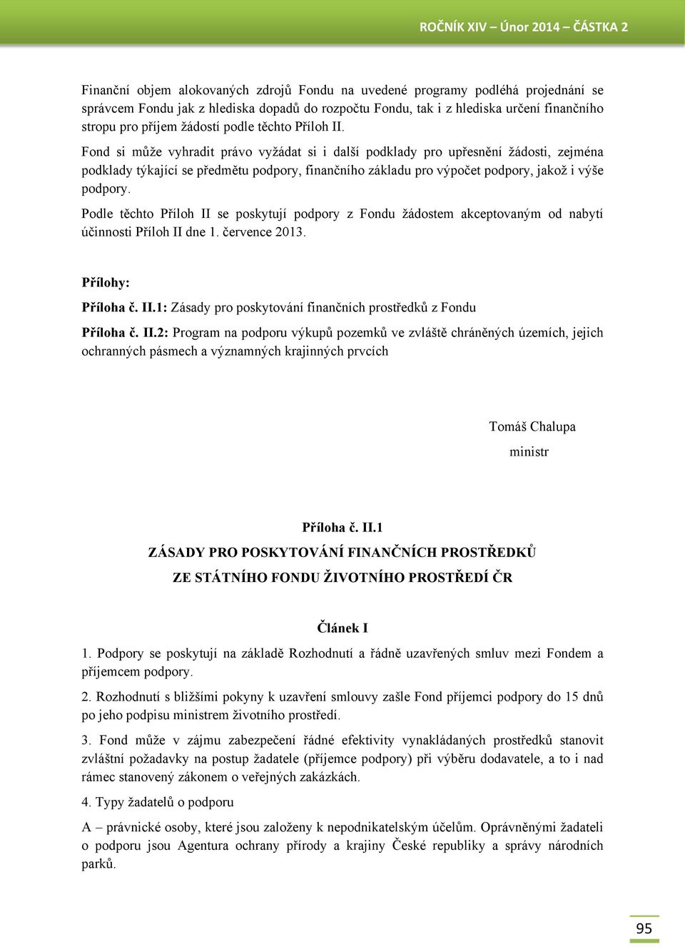 Fond si může vyhradit právo vyžádat si i další podklady pro upřesnění žádosti, zejména podklady týkající se předmětu podpory, finančního základu pro výpočet podpory, jakož i výše podpory.