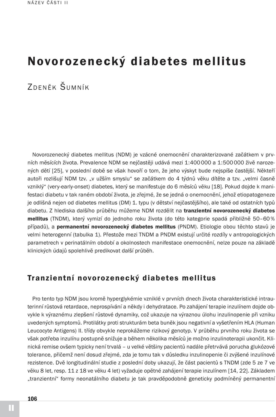 Někteří autoři rozlišují NDM tzv. v užším smyslu se začátkem do 4 týdnů věku dítěte a tzv. velmi časně vzniklý (very-early-onset) diabetes, který se manifestuje do 6 měsíců věku [18].