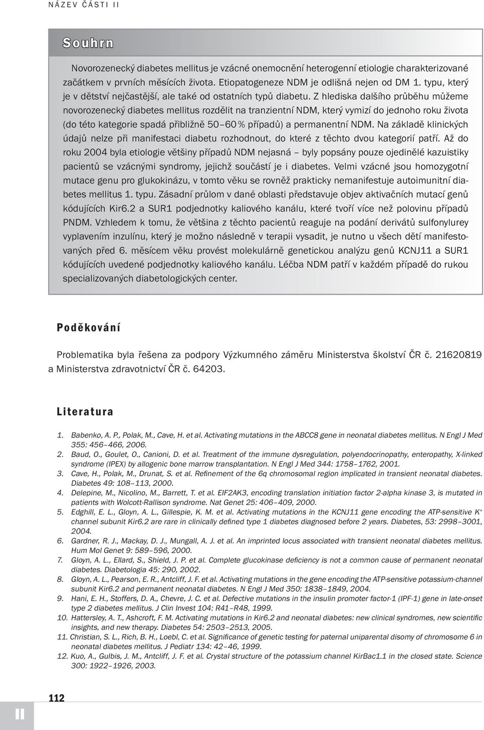 Z hlediska dalšího průběhu můžeme novorozenecký diabetes mellitus rozdělit na tranzientní NDM, který vymizí do jednoho roku života (do této kategorie spadá přibližně 50 60 % případů) a permanentní