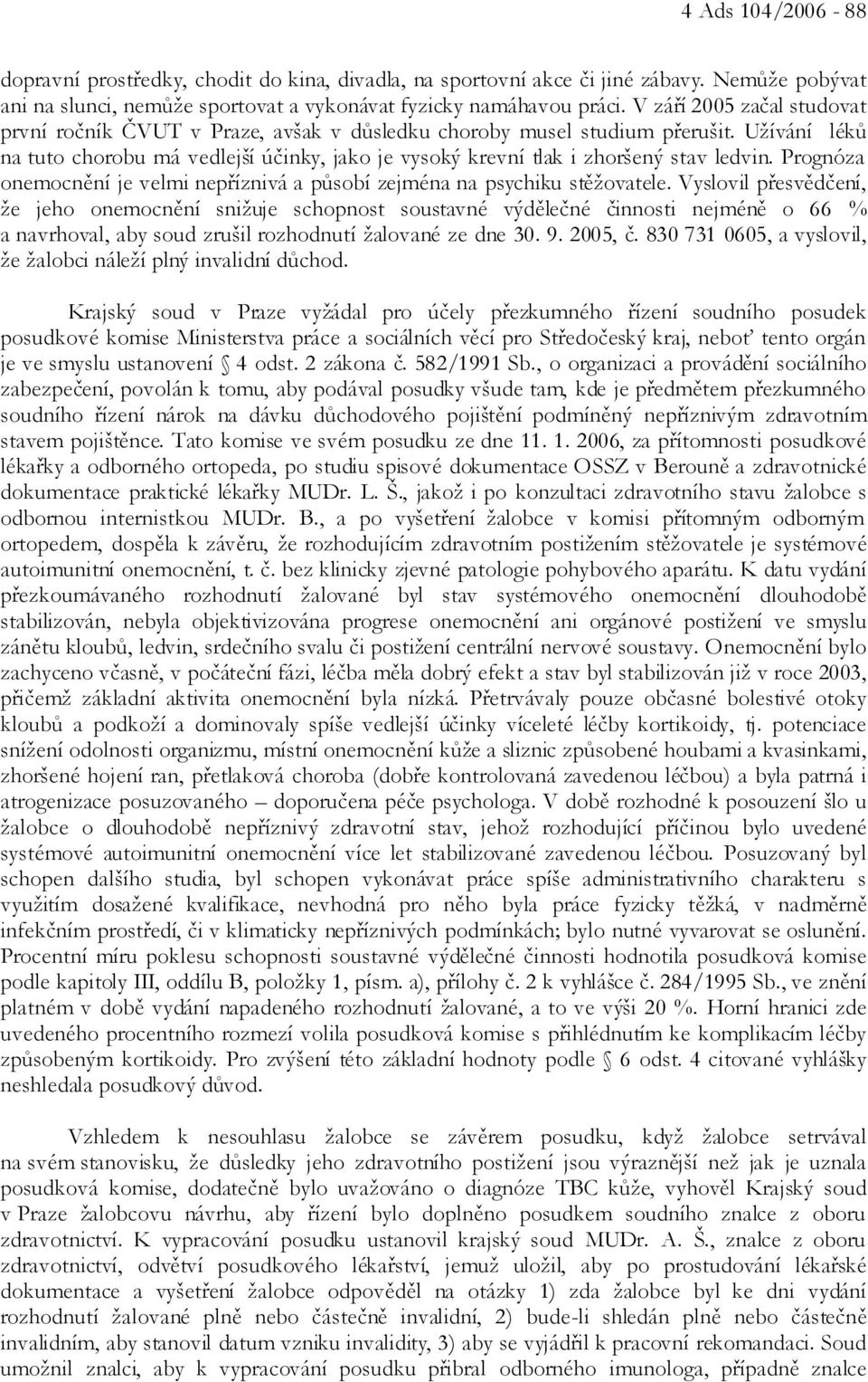 Užívání léků na tuto chorobu má vedlejší účinky, jako je vysoký krevní tlak i zhoršený stav ledvin. Prognóza onemocnění je velmi nepříznivá a působí zejména na psychiku stěžovatele.