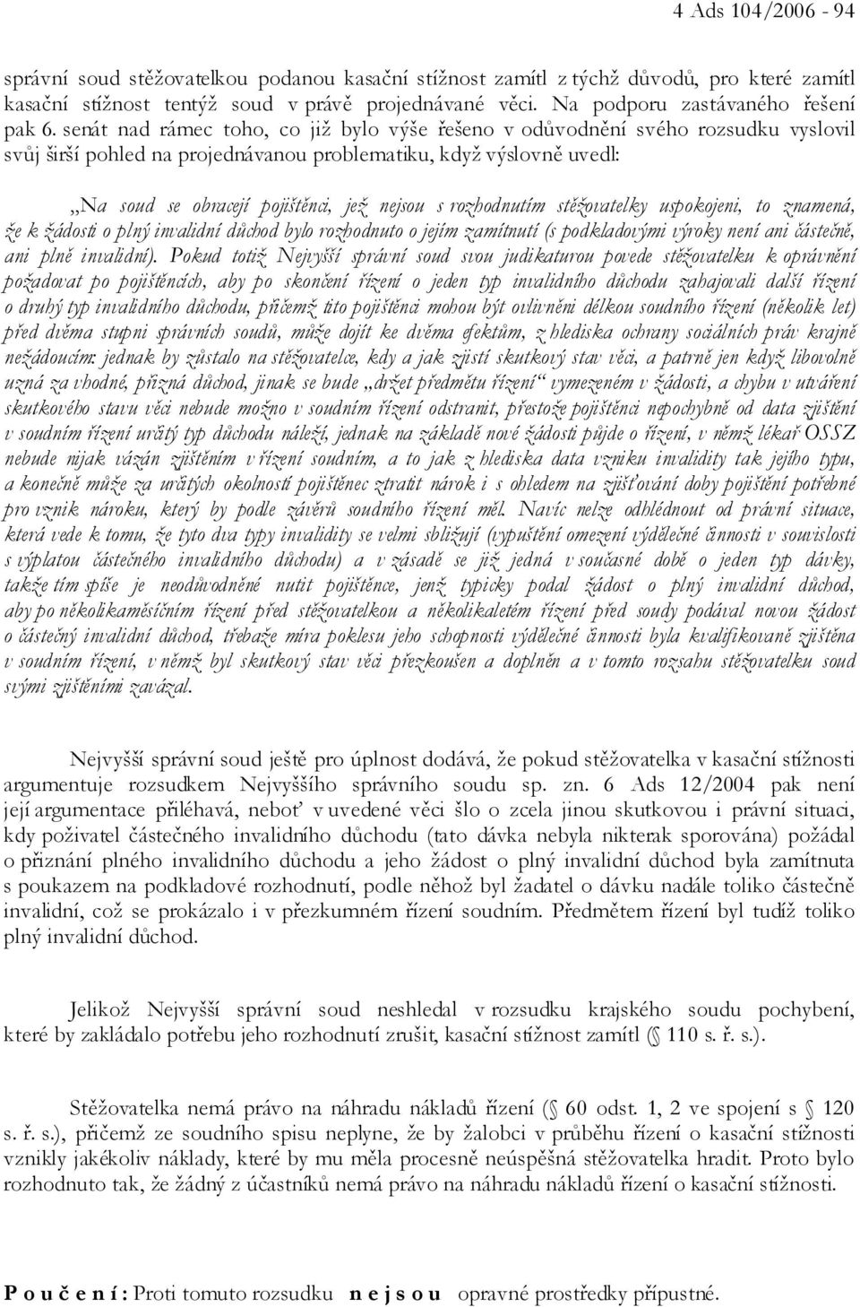 senát nad rámec toho, co již bylo výše řešeno v odůvodnění svého rozsudku vyslovil svůj širší pohled na projednávanou problematiku, když výslovně uvedl: Na soud se obracejí pojištěnci, jež nejsou s