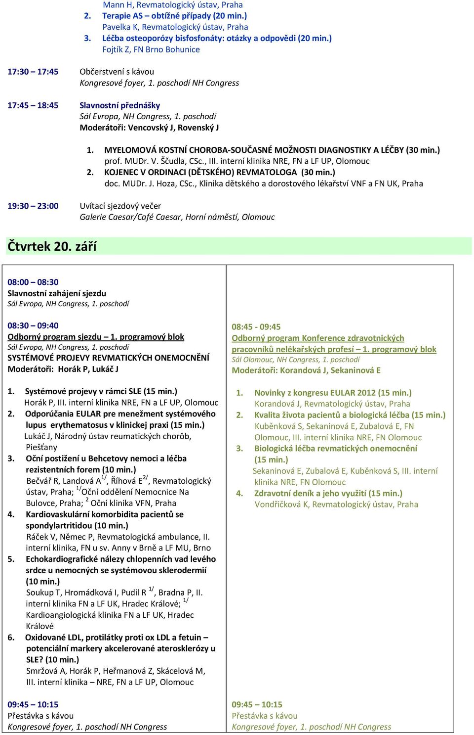 , III. interní klinika NRE, FN a LF UP, Olomouc 2. KOJENEC V ORDINACI (DĚTSKÉHO) REVMATOLOGA (30 min.) doc. MUDr. J. Hoza, CSc.