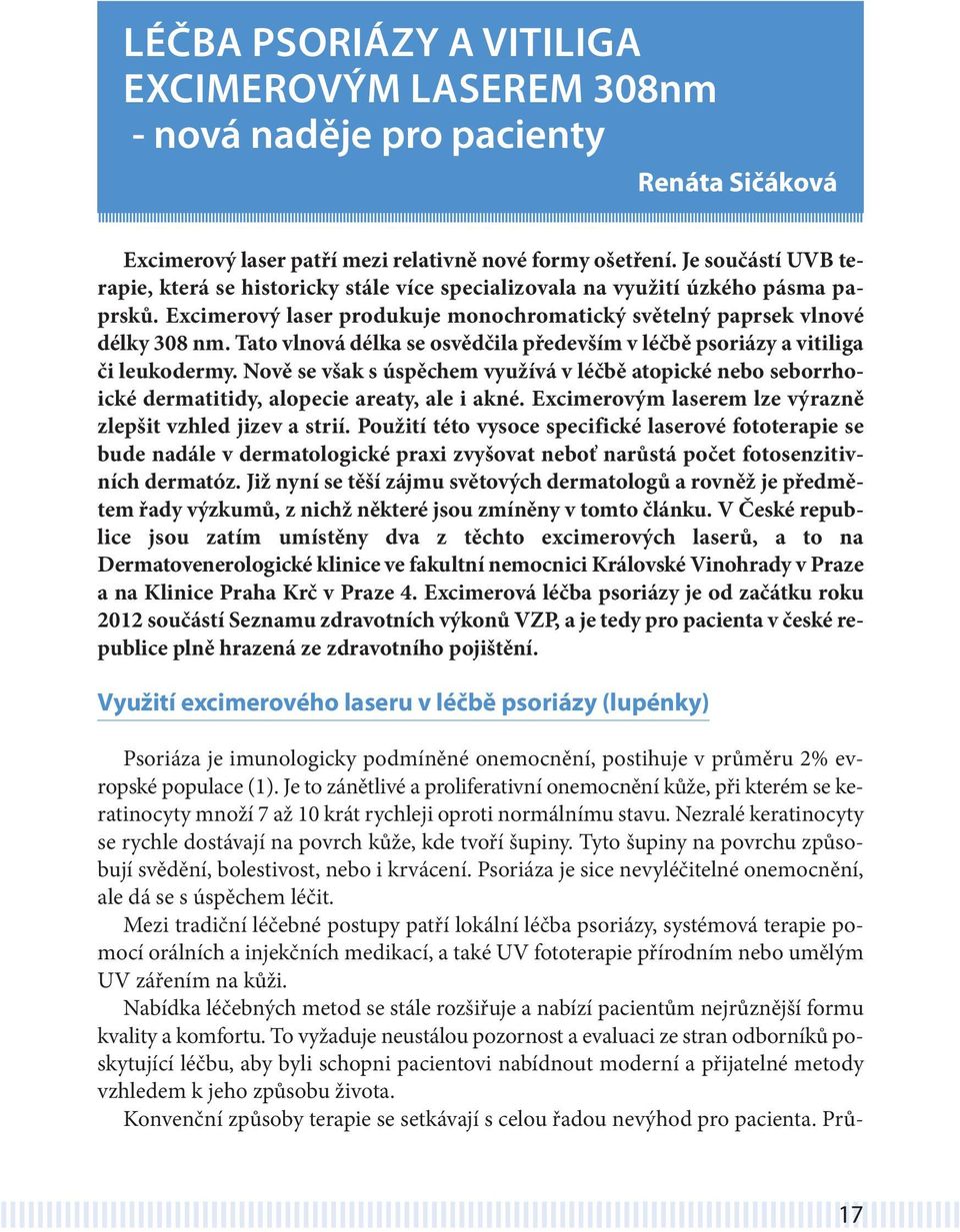 Tato vlnová délka se osvědčila především v léčbě psoriázy a vitiliga či leukodermy. Nově se však s úspěchem využívá v léčbě atopické nebo seborrhoické dermatitidy, alopecie areaty, ale i akné.