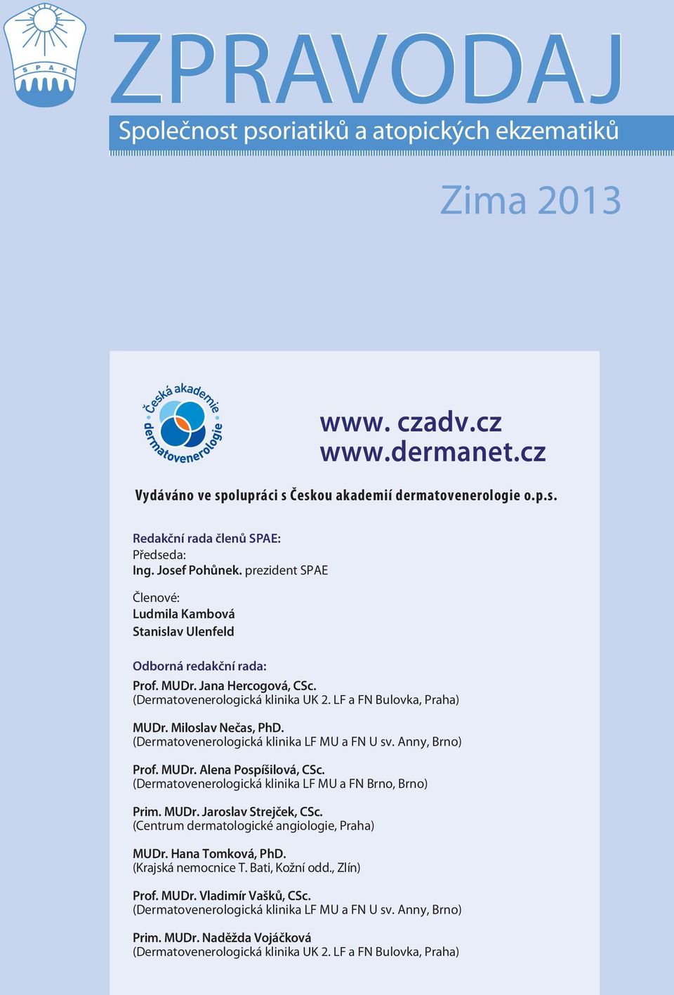 Miloslav Nečas, PhD. (Dermatovenerologická klinika LF MU a FN U sv. Anny, Brno) Prof. MUDr. Alena Pospíšilová, CSc. (Dermatovenerologická klinika LF MU a FN Brno, Brno) Prim. MUDr. Jaroslav Strejček, CSc.