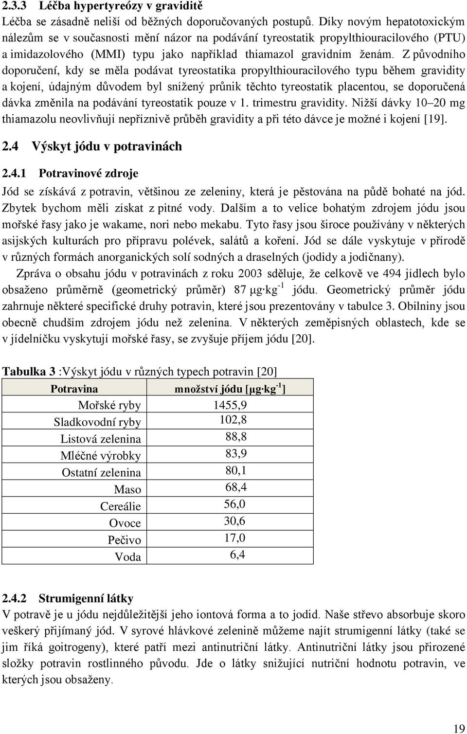 Z původního doporučení, kdy se měla podávat tyreostatika propylthiouracilového typu během gravidity a kojení, údajným důvodem byl sníţený průnik těchto tyreostatik placentou, se doporučená dávka