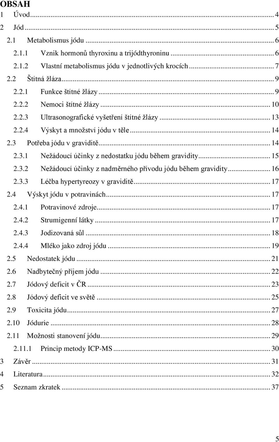 .. 15 2.3.2 Neţádoucí účinky z nadměrného přívodu jódu během gravidity... 16 2.3.3 Léčba hypertyreozy v graviditě... 17 2.4 Výskyt jódu v potravinách... 17 2.4.1 Potravinové zdroje... 17 2.4.2 Strumigenní látky.