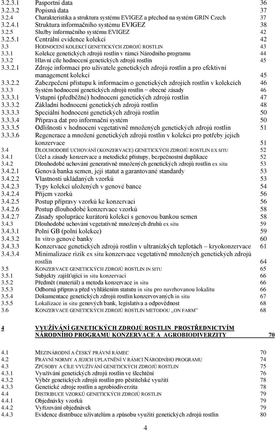 3.2.1 Zdroje informací pro uživatele genetických zdrojů rostlin a pro efektivní management kolekcí 45 3.3.2.2 Zabezpečení přístupu k informacím o genetických zdrojích rostlin v kolekcích 46 3.3.3 Systém hodnocení genetických zdrojů rostlin obecné zásady 46 3.