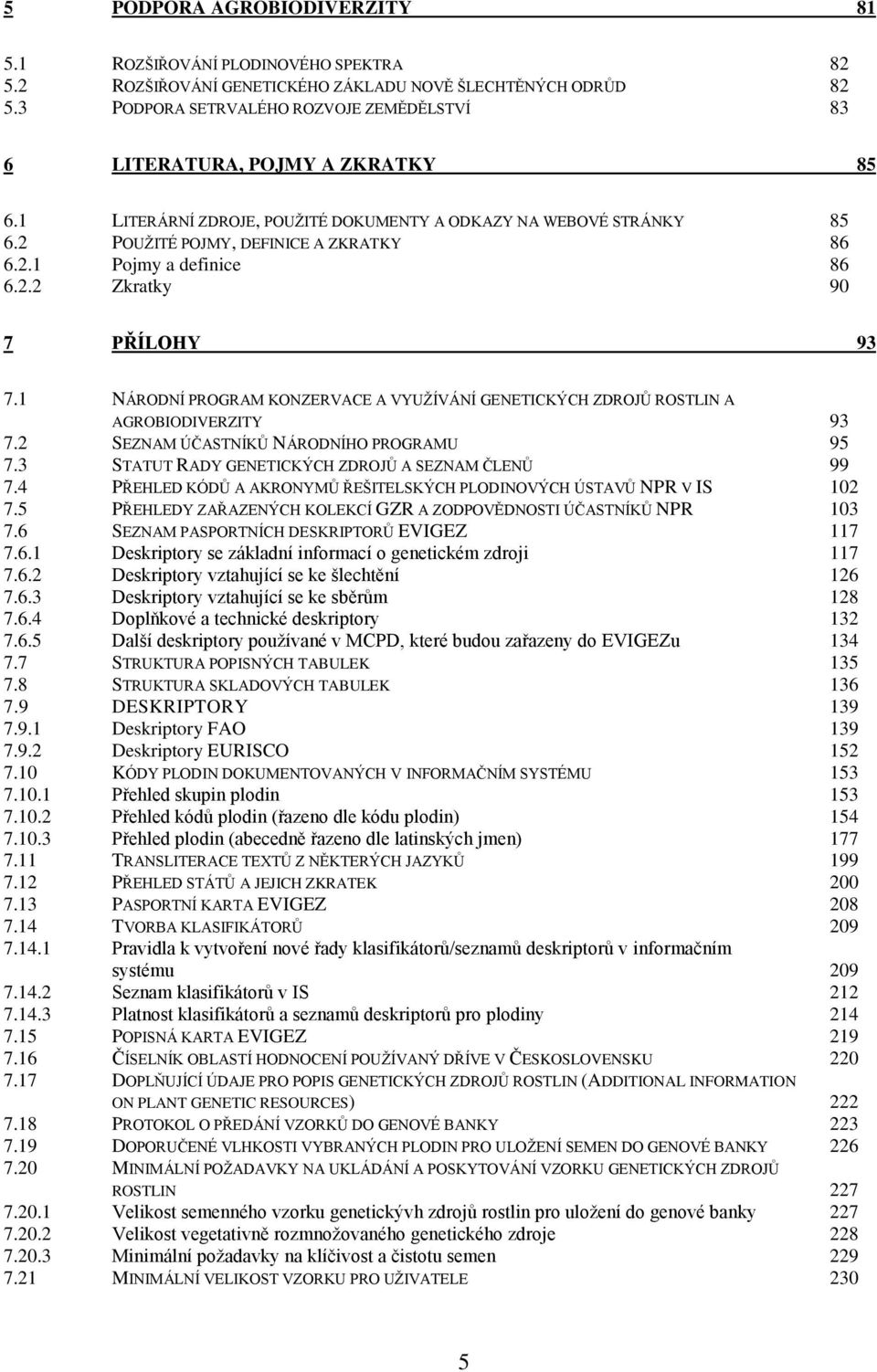 2.2 Zkratky 90 7 PŘÍLOHY 93 7.1 NÁRODNÍ PROGRAM KONZERVACE A VYUŽÍVÁNÍ GENETICKÝCH ZDROJŮ ROSTLIN A AGROBIODIVERZITY 93 7.2 SEZNAM ÚČASTNÍKŮ NÁRODNÍHO PROGRAMU 95 7.