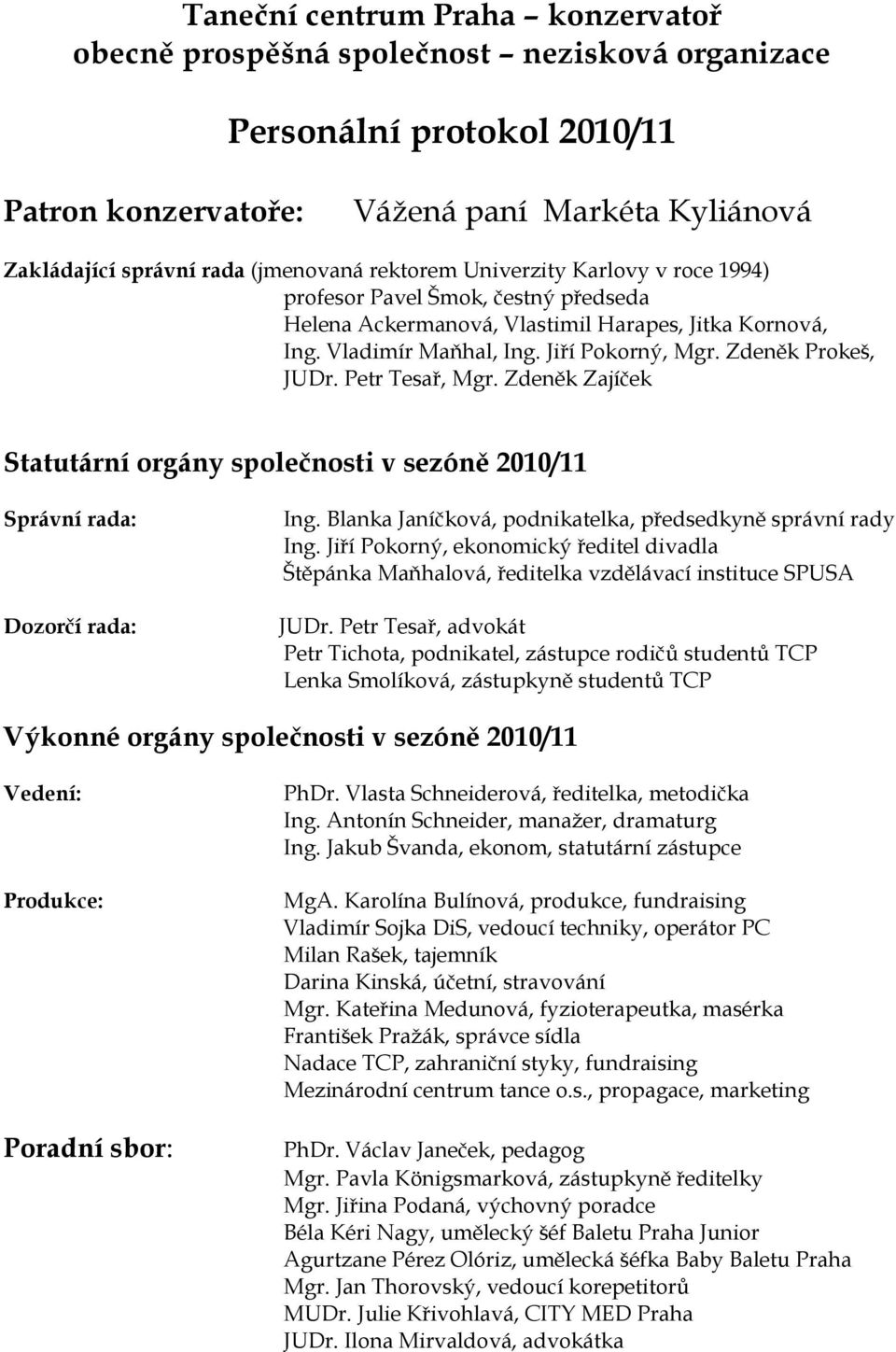 Petr Tesař, Mgr. Zdeněk Zajíček Statutární orgány společnosti v sezóně 2010/11 Správní rada: Dozorčí rada: Ing. Blanka Janíčková, podnikatelka, předsedkyně správní rady Ing.