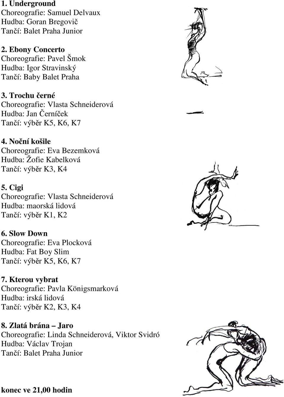 Noční košile Choreografie: Eva Bezemková Hudba: Žofie Kabelková Tančí: výběr K3, K4 5. Cigi Choreografie: Vlasta Schneiderová Hudba: maorská lidová Tančí: výběr K1, K2 6.