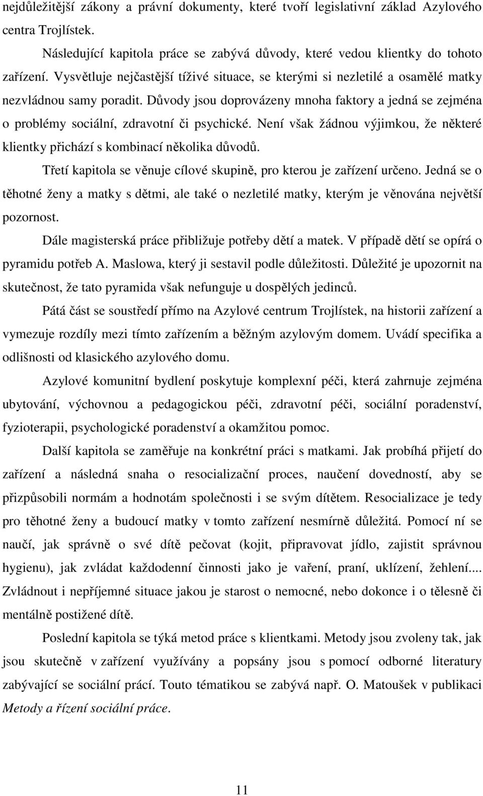 Důvody jsou doprovázeny mnoha faktory a jedná se zejména o problémy sociální, zdravotní či psychické. Není však žádnou výjimkou, že některé klientky přichází s kombinací několika důvodů.