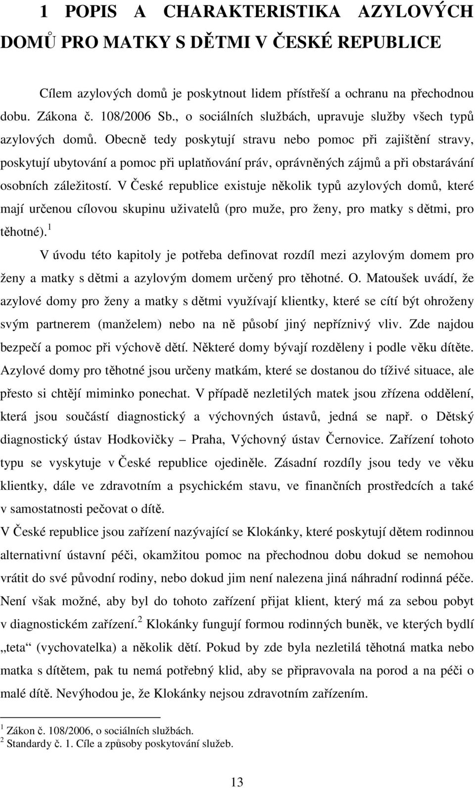 Obecně tedy poskytují stravu nebo pomoc při zajištění stravy, poskytují ubytování a pomoc při uplatňování práv, oprávněných zájmů a při obstarávání osobních záležitostí.