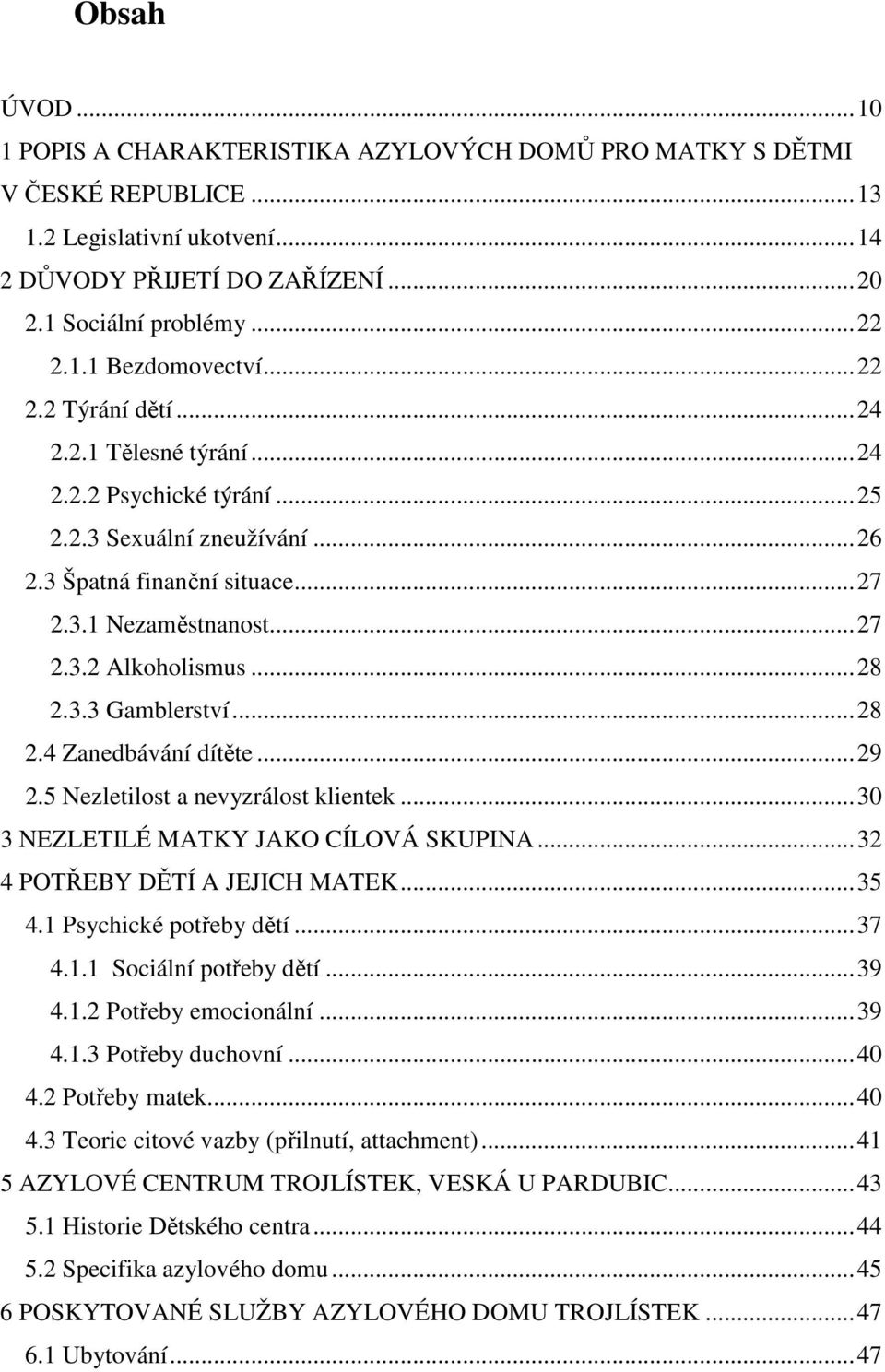 ..28 2.4 Zanedbávání dítěte...29 2.5 Nezletilost a nevyzrálost klientek...30 3 NEZLETILÉ MATKY JAKO CÍLOVÁ SKUPINA...32 4 POTŘEBY DĚTÍ A JEJICH MATEK...35 4.1 Psychické potřeby dětí...37 4.1.1 Sociální potřeby dětí.