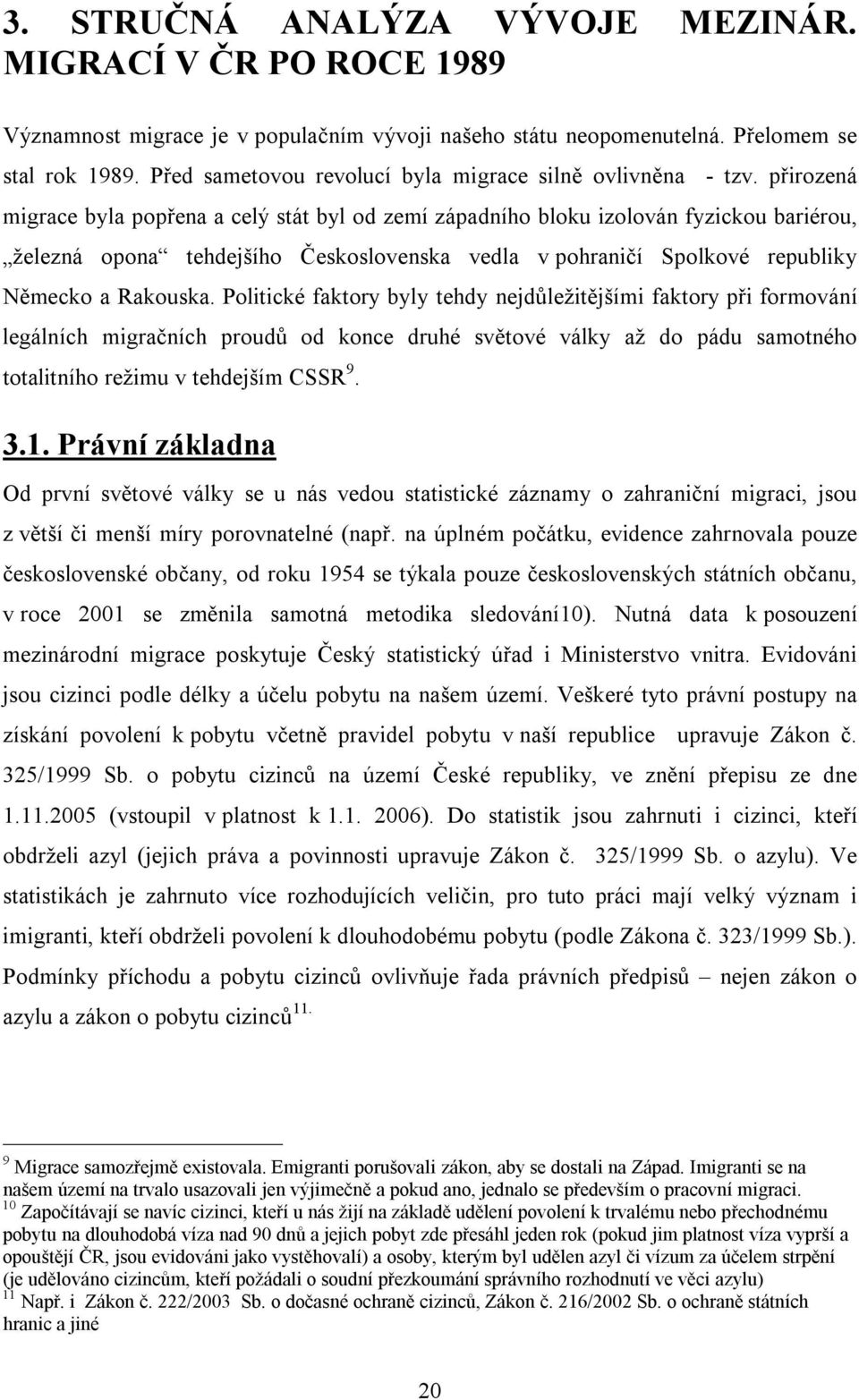 přirozená migrace byla popřena a celý stát byl od zemí západního bloku izolován fyzickou bariérou, železná opona tehdejšího Československa vedla v pohraničí Spolkové republiky Německo a Rakouska.