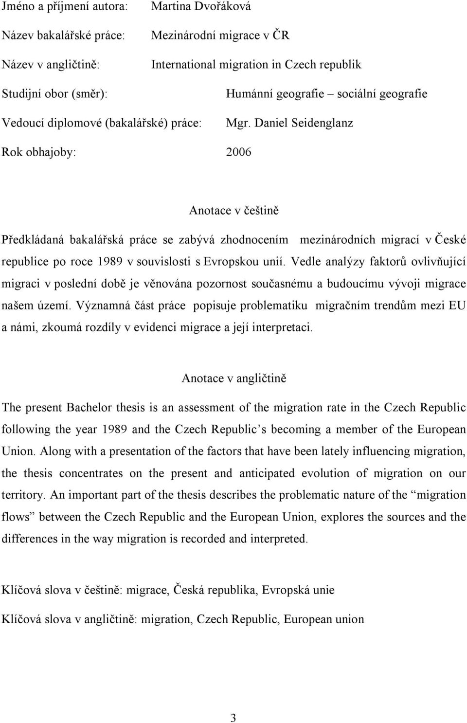 Daniel Seidenglanz Rok obhajoby: 2006 Anotace v češtině Předkládaná bakalářská práce se zabývá zhodnocením mezinárodních migrací v České republice po roce 1989 v souvislosti s Evropskou unií.