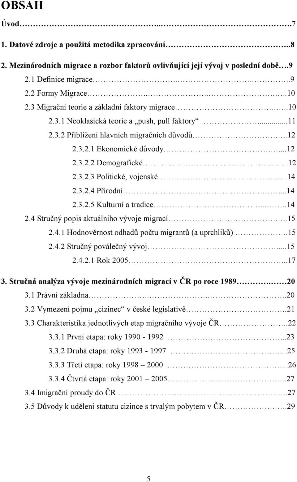 ...12 2.3.2.3 Politické, vojenské....14 2.3.2.4 Přírodní....14 2.3.2.5 Kulturní a tradice.....14 2.4 Stručný popis aktuálního vývoje migrací...15 2.4.1 Hodnověrnost odhadů počtu migrantů (a uprchlíků).