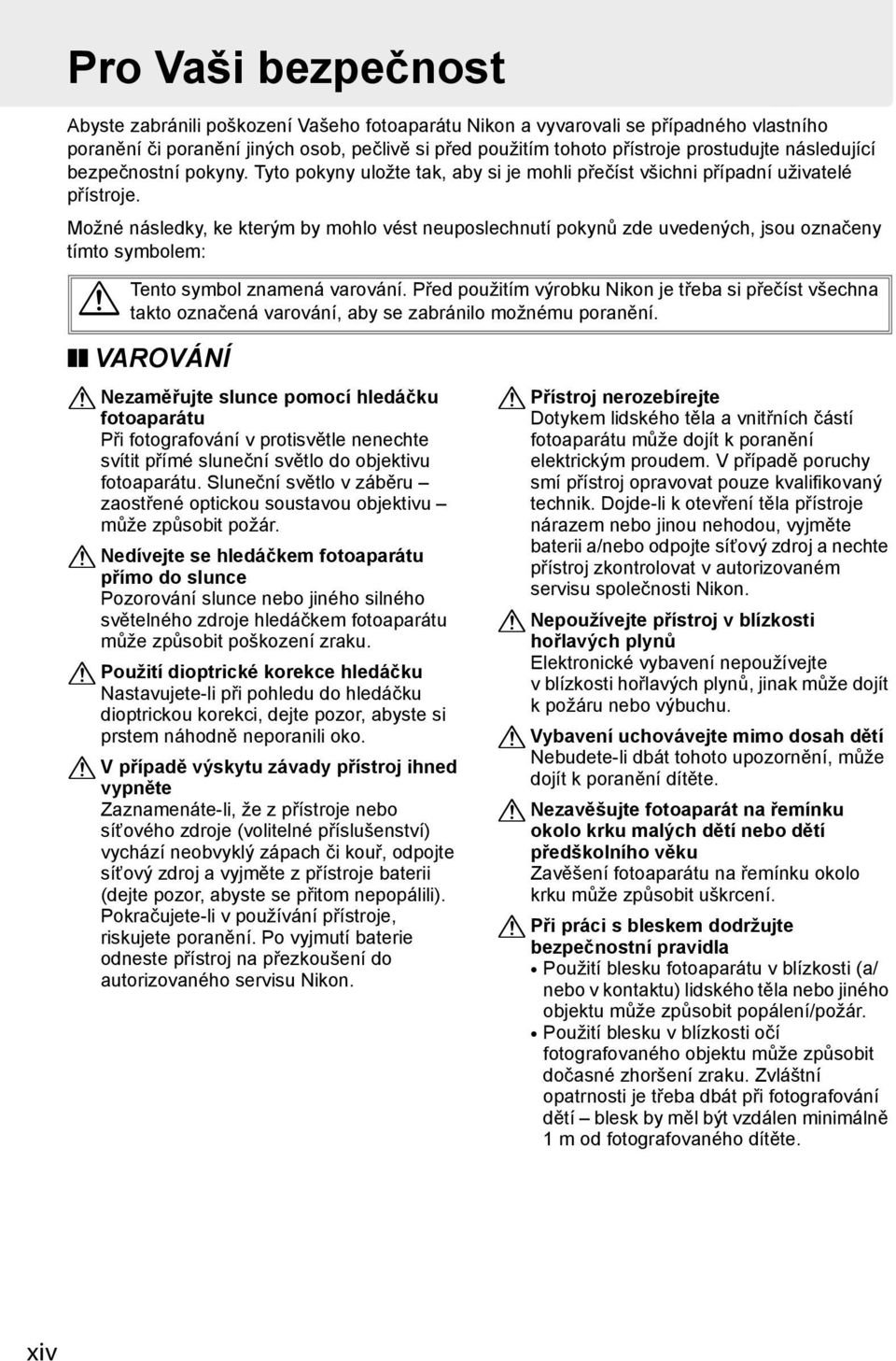 Možné následky, ke kterým by mohlo vést neuposlechnutí pokynů zde uvedených, jsou označeny tímto symbolem: A Tento symbol znamená varování.